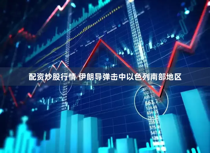 配资炒股行情 伊朗导弹击中以色列南部地区