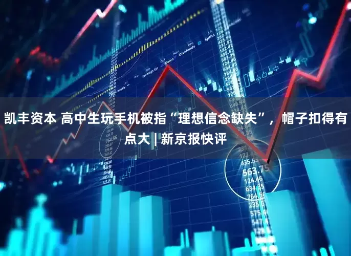 凯丰资本 高中生玩手机被指“理想信念缺失”，帽子扣得有点大 | 新京报快评