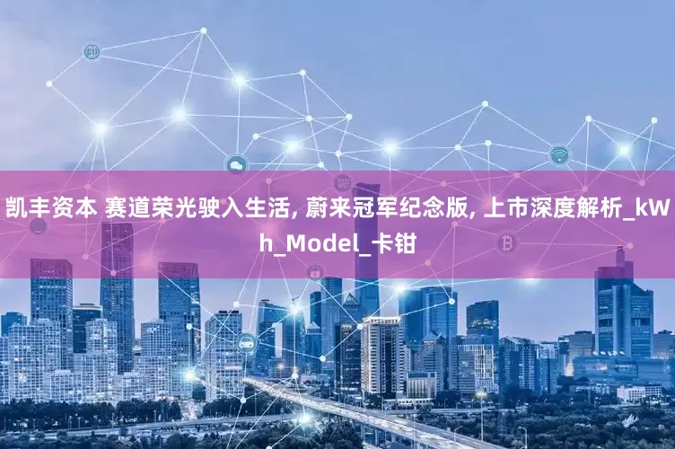 凯丰资本 赛道荣光驶入生活, 蔚来冠军纪念版, 上市深度解析_kWh_Model_卡钳