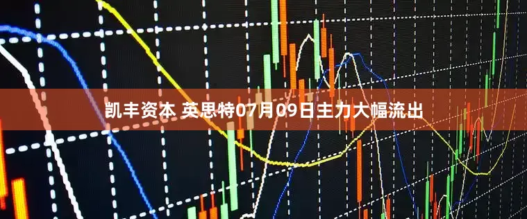凯丰资本 英思特07月09日主力大幅流出