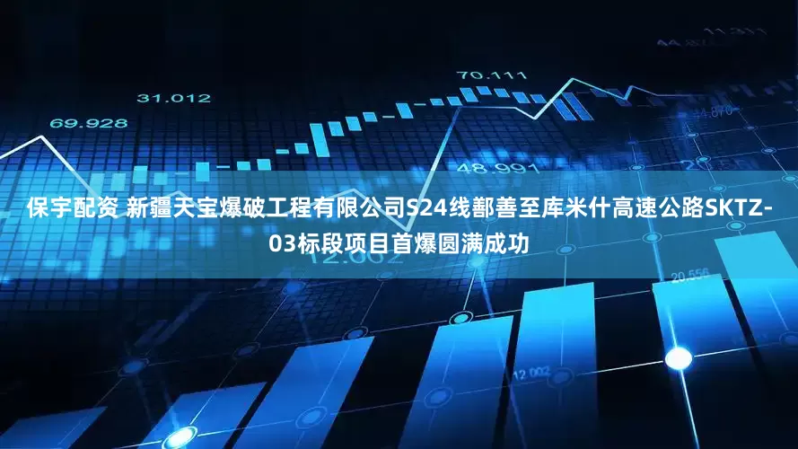 保宇配资 新疆天宝爆破工程有限公司S24线鄯善至库米什高速公路SKTZ-03标段项目首爆圆满成功