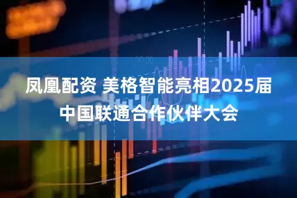 凤凰配资 美格智能亮相2025届中国联通合作伙伴大会