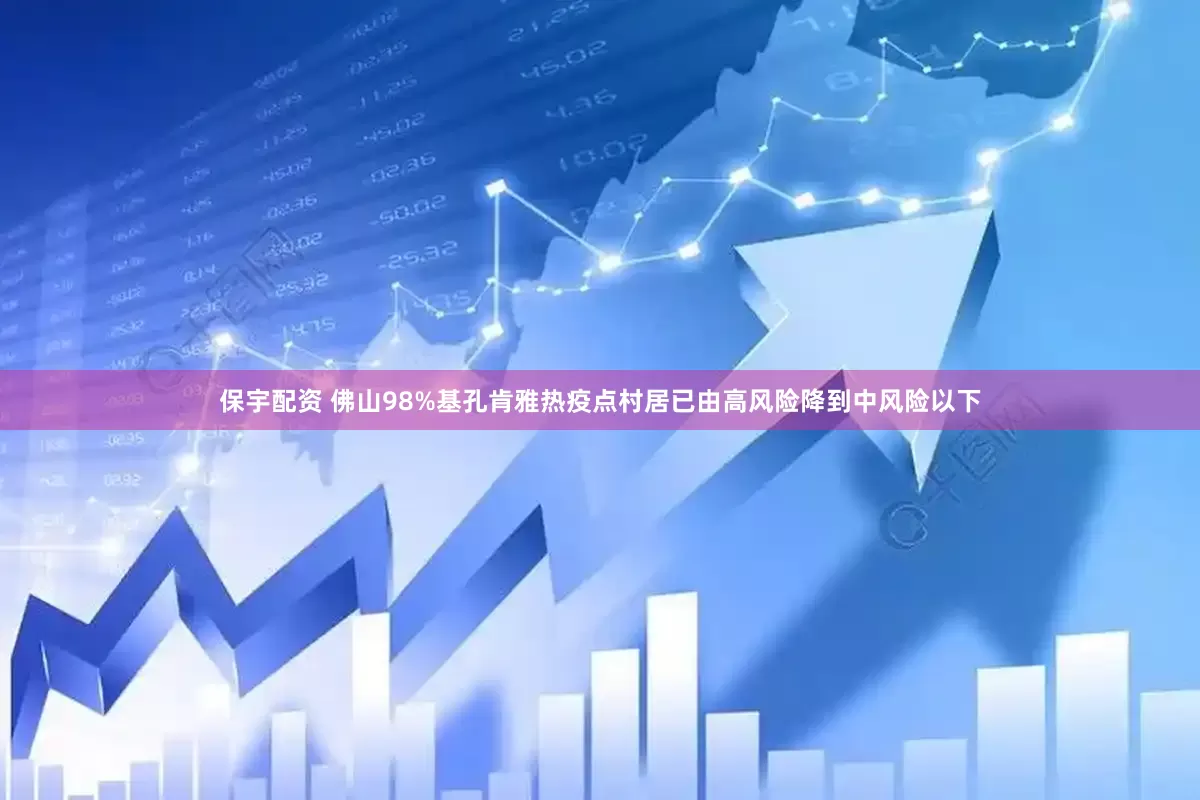 保宇配资 佛山98%基孔肯雅热疫点村居已由高风险降到中风险以下