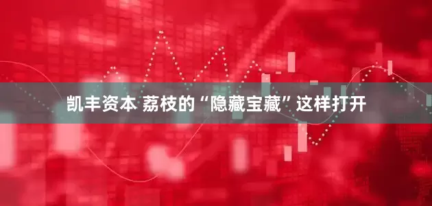 凯丰资本 荔枝的“隐藏宝藏”这样打开