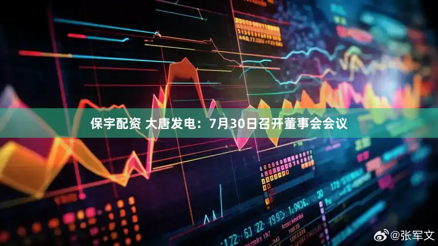 保宇配资 大唐发电：7月30日召开董事会会议