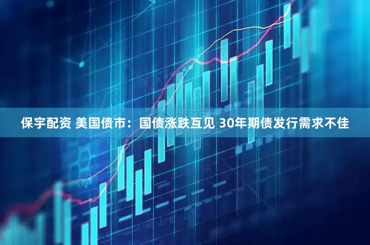 保宇配资 美国债市：国债涨跌互见 30年期债发行需求不佳
