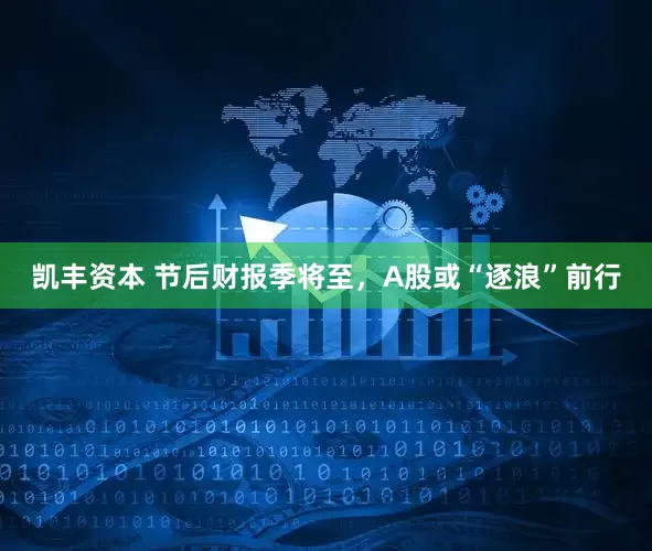 凯丰资本 节后财报季将至,A股或“逐浪”前行