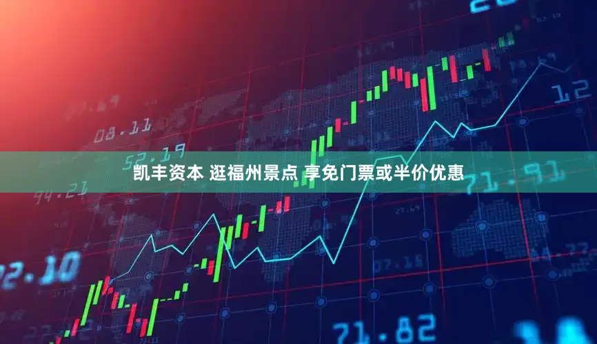 凯丰资本 逛福州景点 享免门票或半价优惠