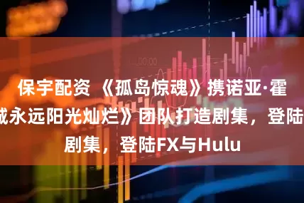 保宇配资 《孤岛惊魂》携诺亚·霍利与《费城永远阳光灿烂》团队打造剧集,登陆FX与Hulu
