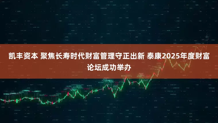 凯丰资本 聚焦长寿时代财富管理守正出新 泰康2025年度财富论坛成功举办